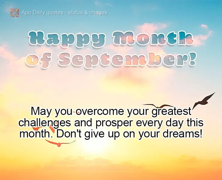 Que neste mês você possa superar seus maiores desafios e prosperar a cada dia, não desista de seus sonhos! Feliz Mês de Setembro!