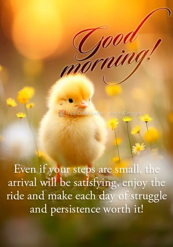 Mesmo que seus passos sejam curtos, a chegada será satisfatória, aproveite o caminho e faça valer a pena cada dia luta e persistência!  Bom dia! 