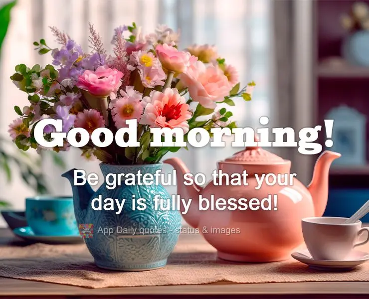 Seja sempre grato para que o seu dia seja inteiramente abençoado! Bom dia! 