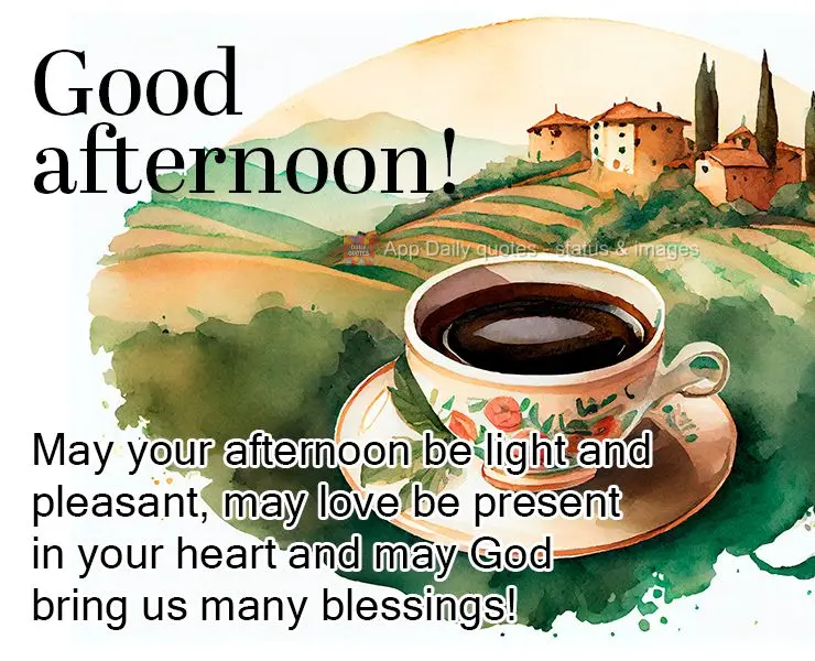 May your afternoon be light and pleasant, may love be present in your heart and may God bring us many blessings! Good afternoon!