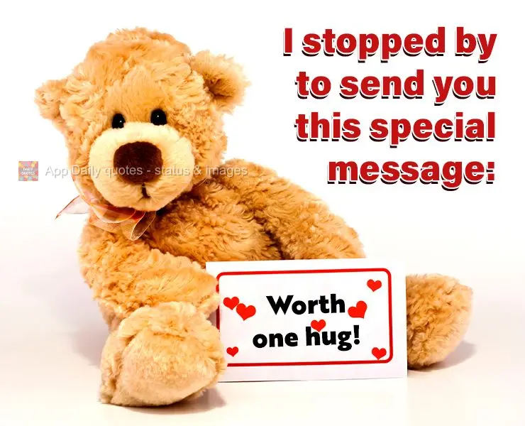 I stopped by to send you this special message: Worth one hug!
