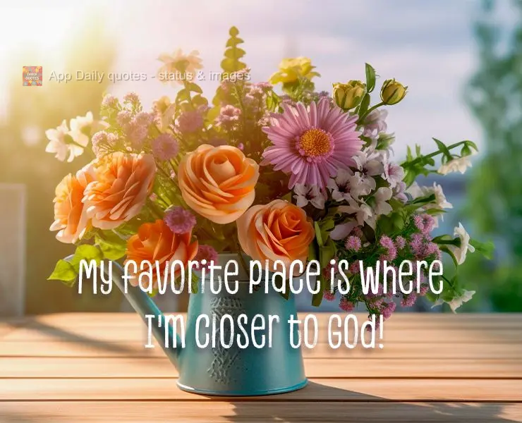 My favorite place is where I'm closer to God!