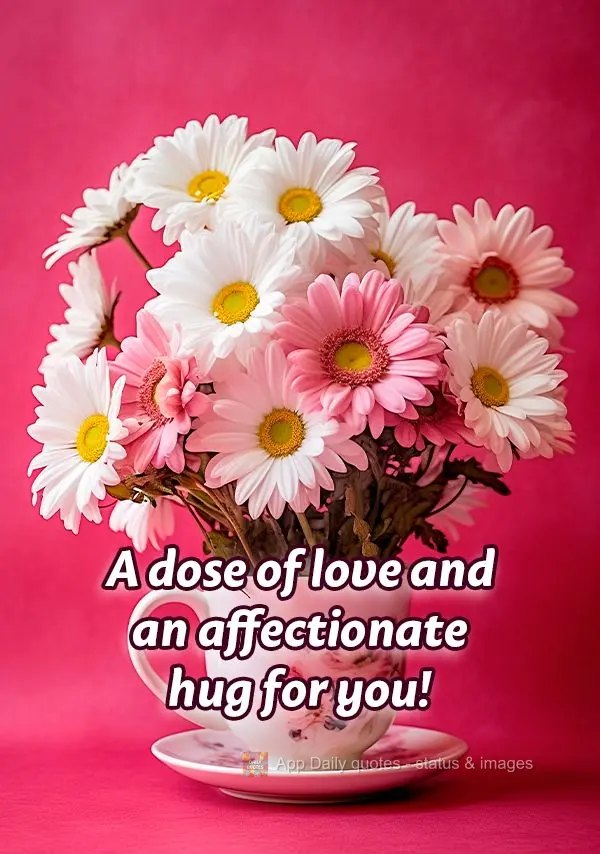 A dose of love and an affectionate hug for you!