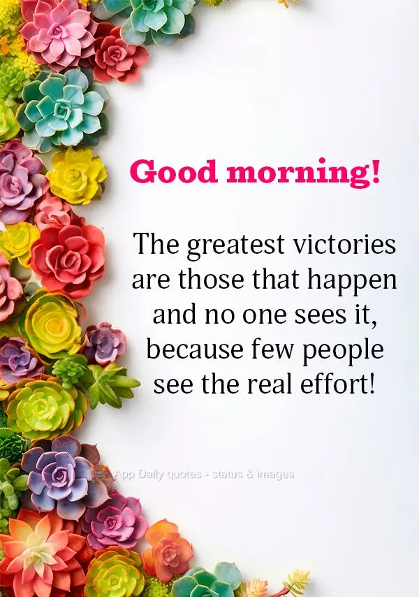 The greatest victories are those that happen and no one sees it, because few people see the real effort! Good morning!