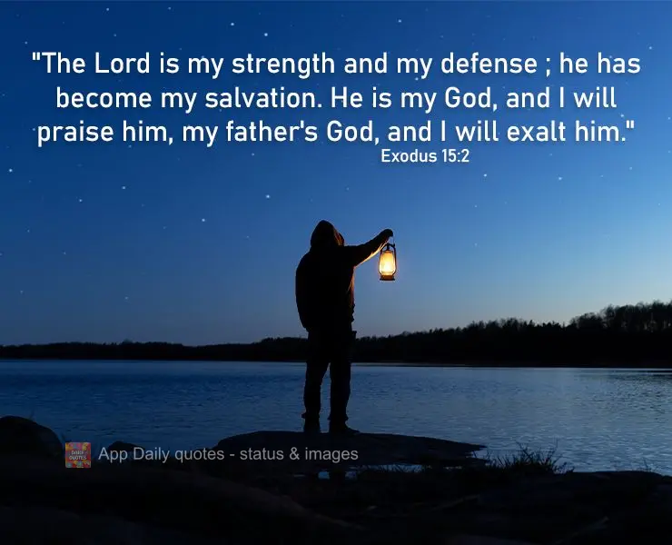 "The Lord is my strength and my defense ; he has become my salvation. He is my God, and I will praise him, my father's God, and I will exalt him." Exodus...