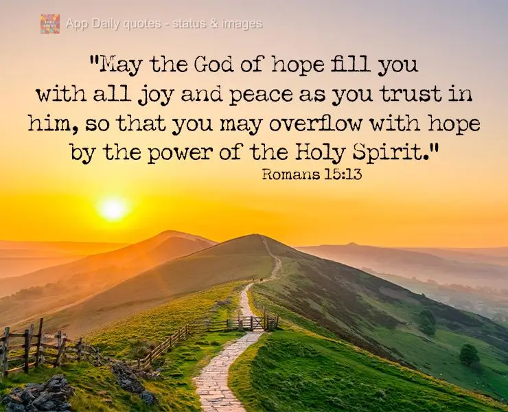 "May the God of hope fill you with all joy and peace as you trust in him, so that you may overflow with hope by the power of the Holy Spirit." Romans 15:...