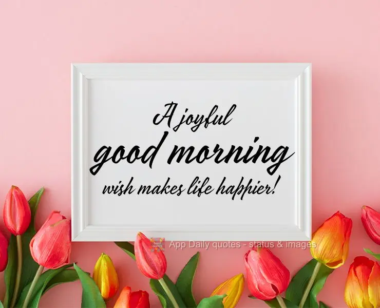 Bom dia com alegria deixa a vida mais feliz!