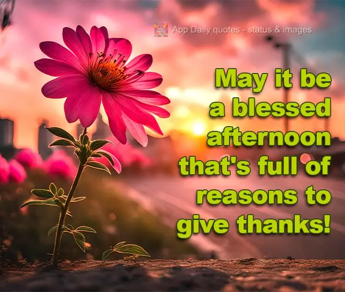 May it be a blessed afternoon that's full of reasons to give thanks!