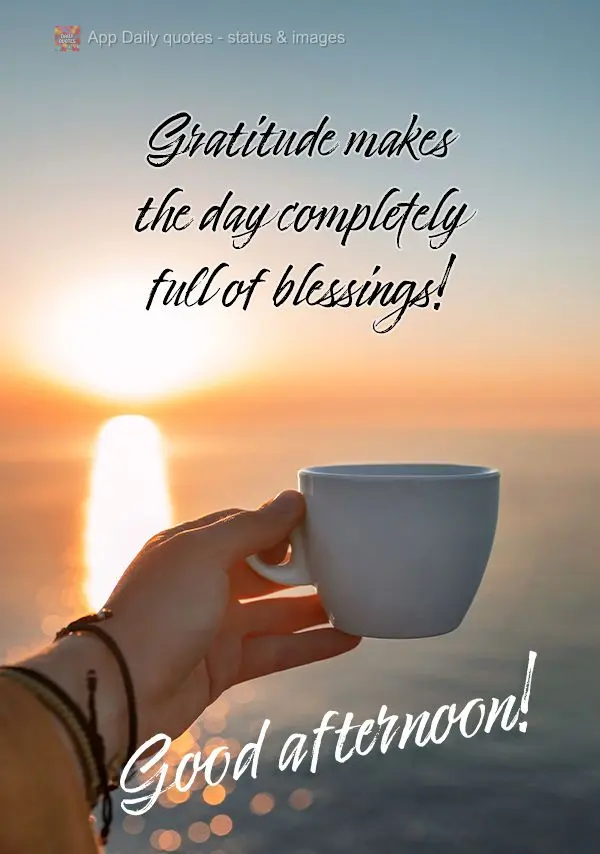 Gratitude makes the day completely full of blessings! Good afternoon!