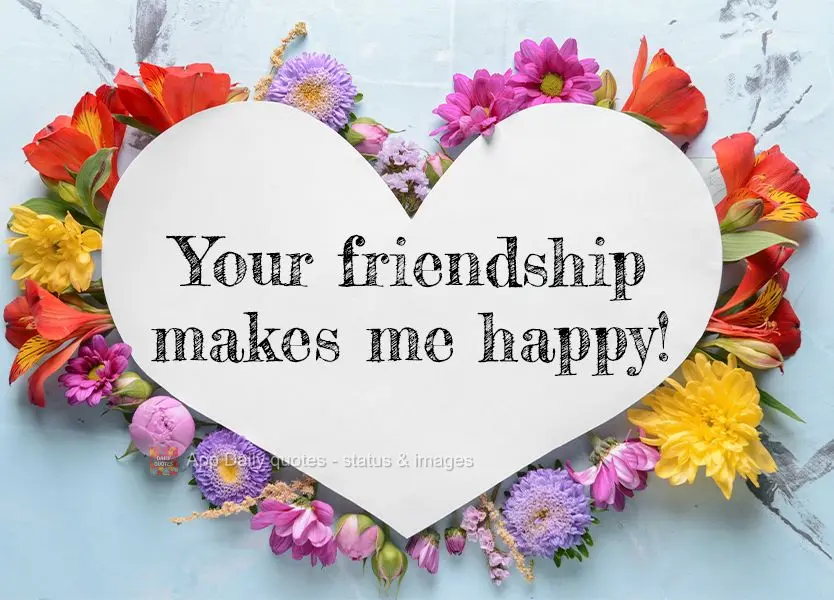 Your friendship makes me happy!