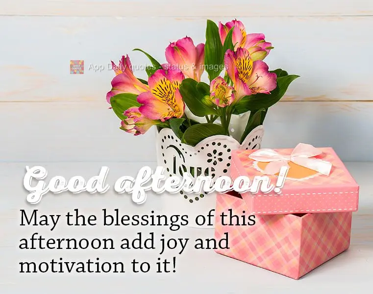 May the blessings of this afternoon add joy and motivation to it! Good afternoon!