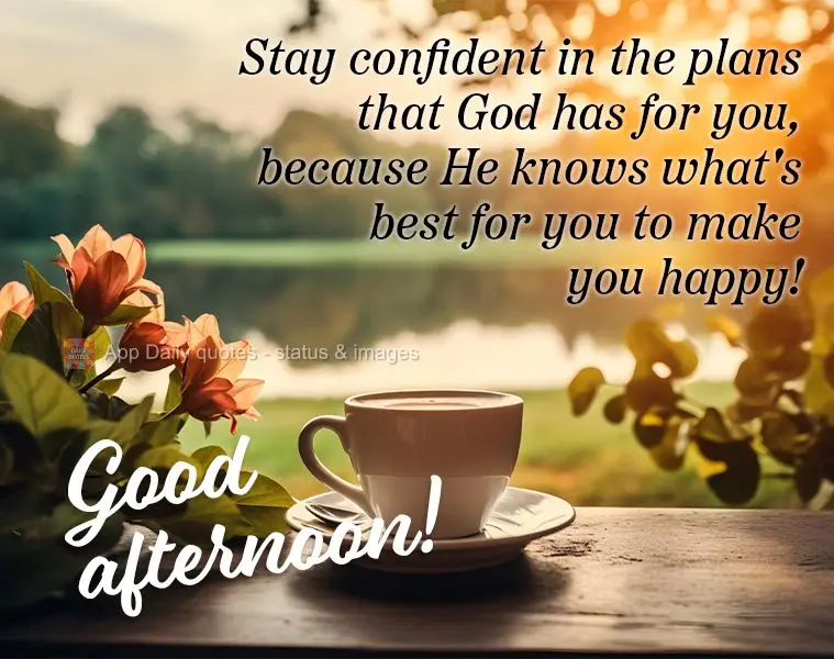 Stay confident in the plans that God has for you, because He knows what's best for you to make you happy! Good afternoon!