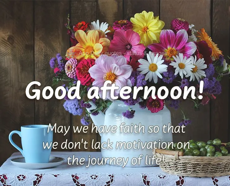 May we have faith so that we don't lack motivation on the journey of life! Good afternoon!