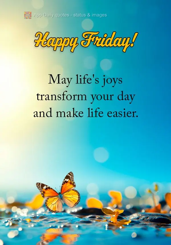 Que as alegrias da vida venham para transformar o dia e deixar  a vida mais gostosa de se viver.  Feliz Sexta-feira!