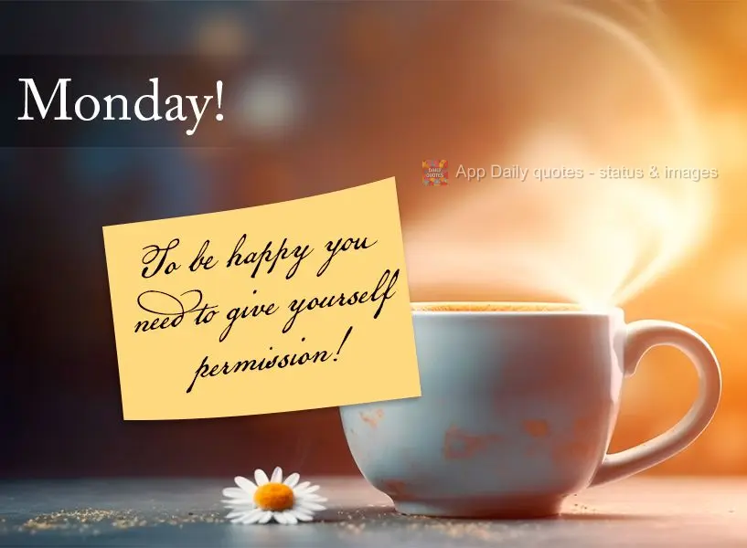 To be happy you need to give yourself permission! Monday!