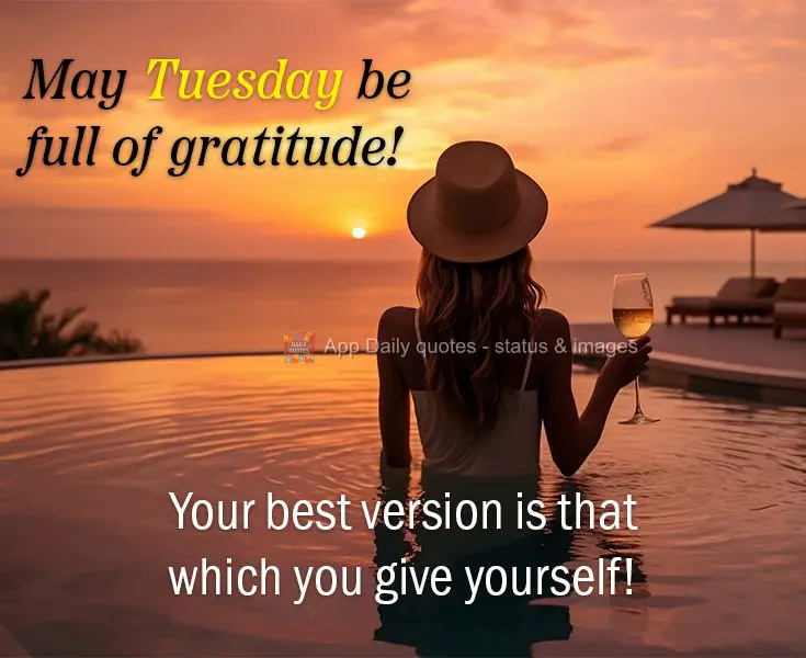Your best version is that which you give yourself! May Tuesday be full of gratitude!