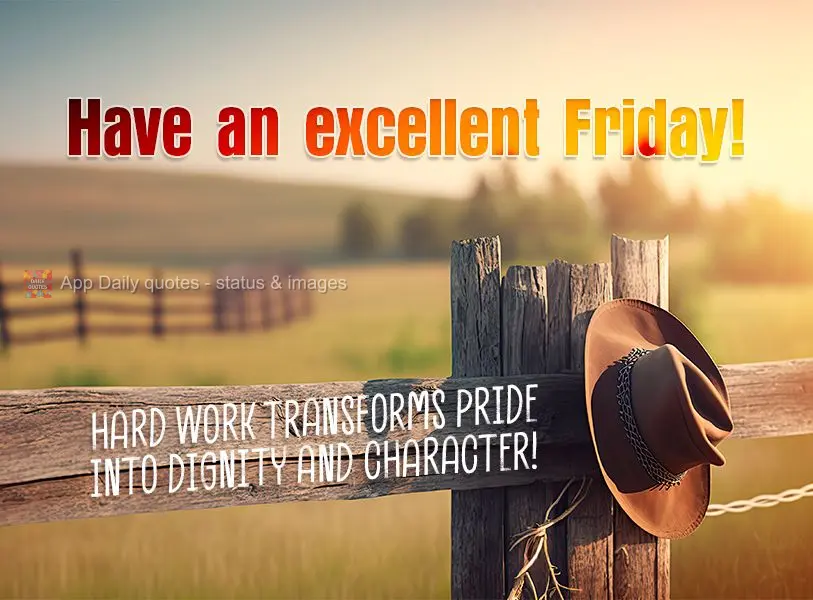 Hard work transforms pride into dignity and character! Have an excellent Friday!