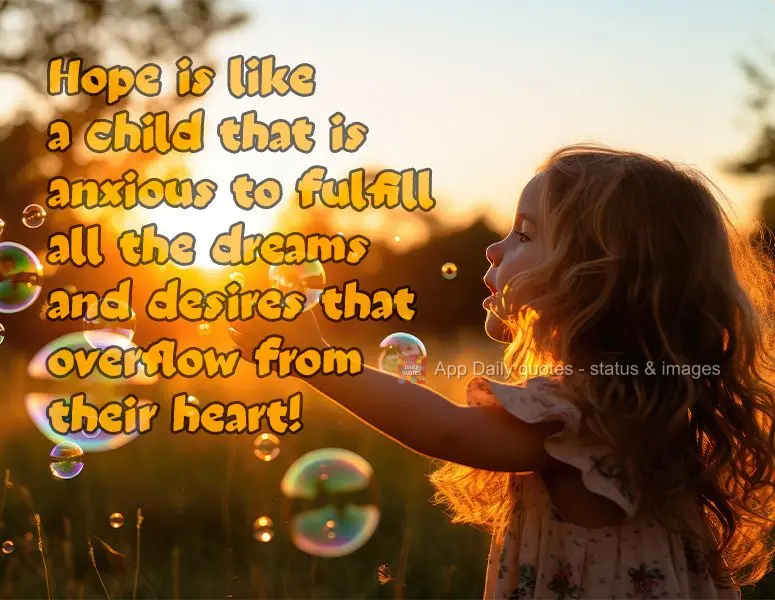 Hope is like a child that is anxious to fulfill all the dreams and desires that overflow from their heart!