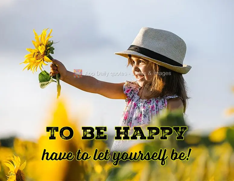 To be happy you have to let yourself be!