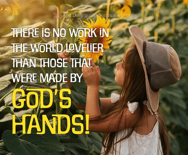 Não há obra mais bela no mundo do que as que foram feitas pelas mãos de Deus!