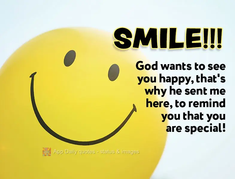 Smile!!! God wants to see you happy, that's why he sent me here, to remind you that you are special!