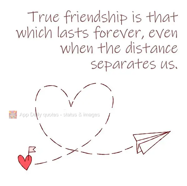 True friendship is that which lasts forever, even when the distance separates us.