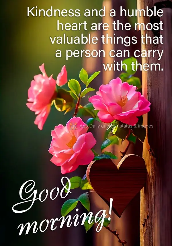 A bondade e um coração humilde é a coisa mais valiosa que uma pessoa pode carregar consigo! Bom dia!