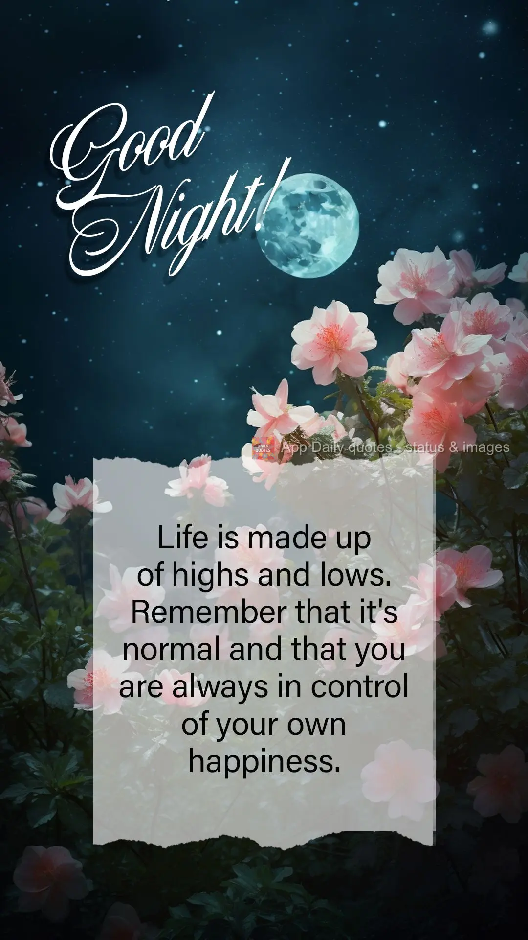 A vida é feita de altos e baixos. Lembre-se de que isso é normal e que você está sempre no controle de sua própria felicidade. Boa noite!