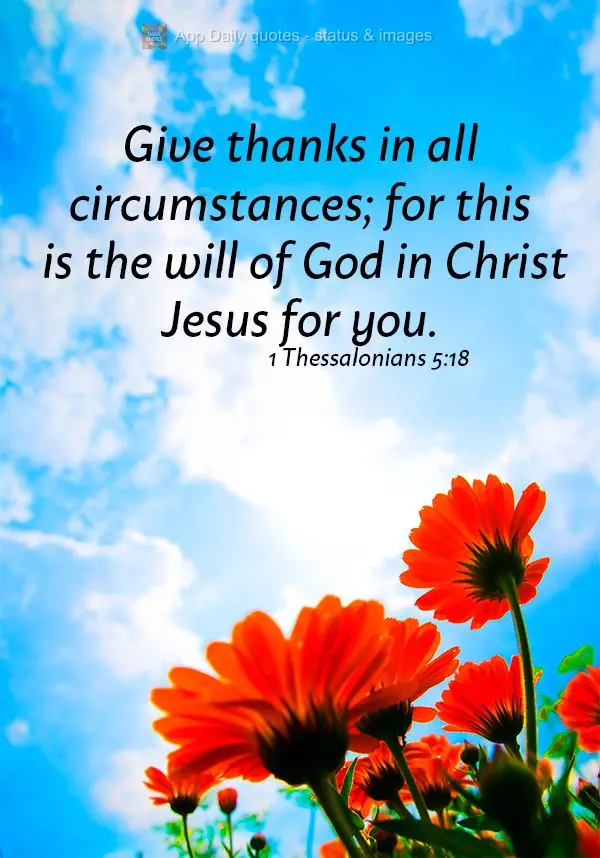 Give thanks in all circumstances; for this is the will of God in Christ Jesus for you. 1 Thessalonians 5:18