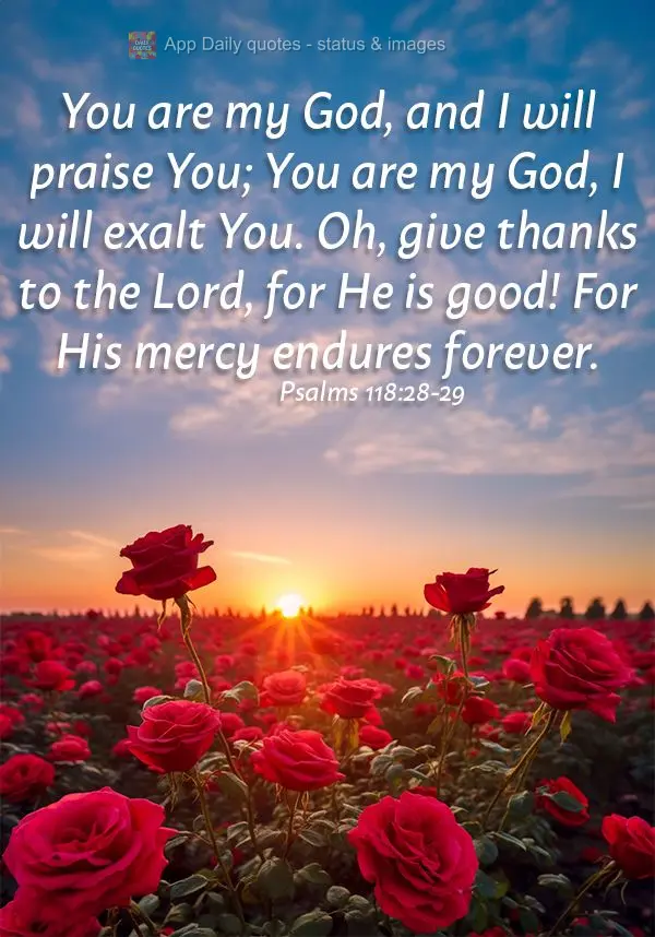 You are my God, and I will praise You; You are my God, I will exalt You. Oh, give thanks to the Lord, for He is good! For His mercy endures forever. Psal...