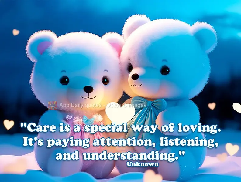 "Care is a special way of loving. It's paying attention, listening, and understanding." Unknown