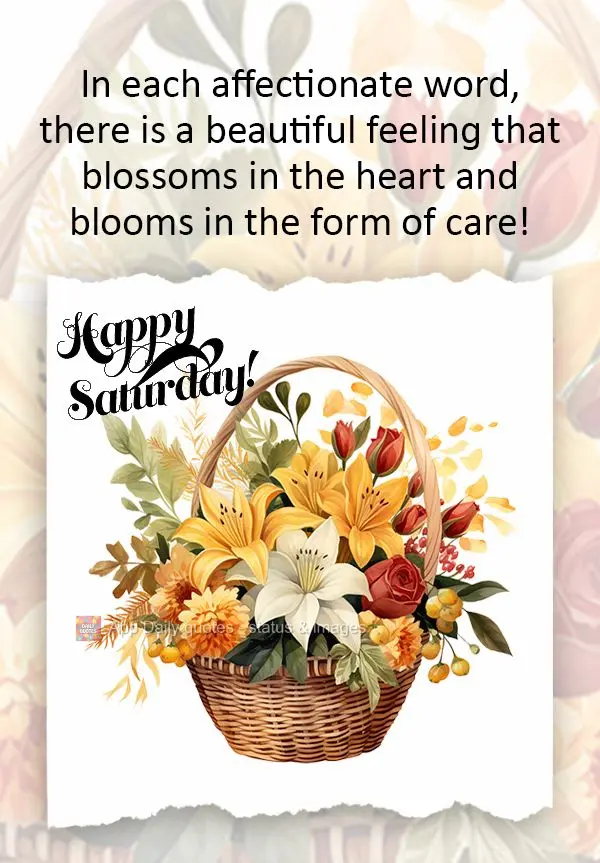 In each affectionate word, there is a beautiful feeling that blossoms in the heart and blooms in the form of care! Happy Saturday!