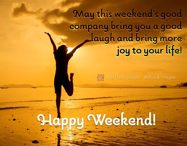May this weekend's good company bring you a good laugh and bring more joy to your life! Happy Weekend!