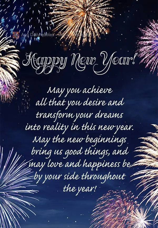 May you achieve all that you desire and transform your dreams into reality in this new year. May the new beginnings bring us good things, and may love an...