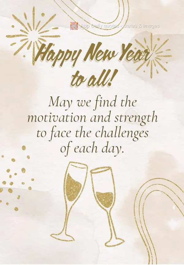 May we find the motivation and strength to face the challenges of each day. Happy New Year to all!