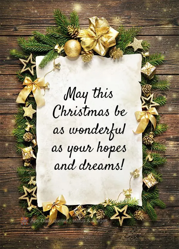 May this Christmas be as wonderful as your hopes and dreams! Merry Christmas!