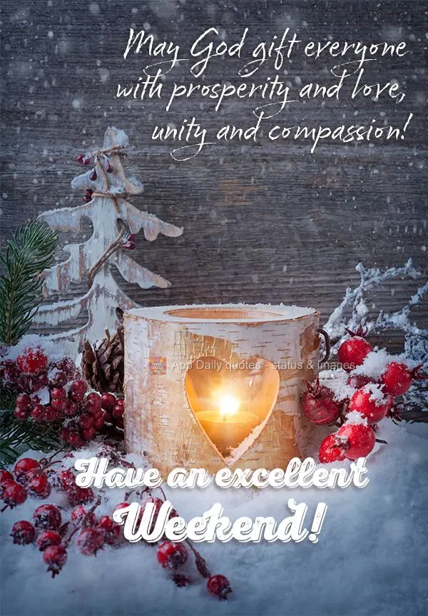 May God gift everyone with prosperity and love, unity and compassion! Have an excellent Weekend!