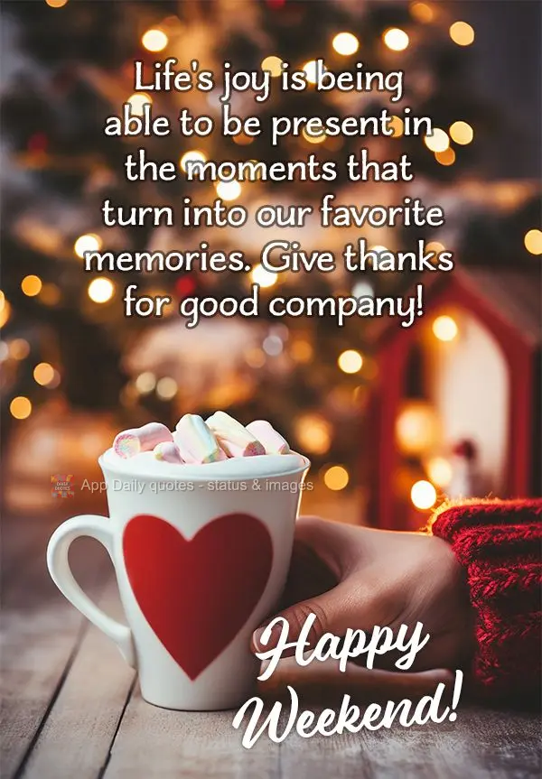 Life's joy is being able to be present in the moments that turn into our favorite memories. Give thanks for good company! Happy Weekend!
