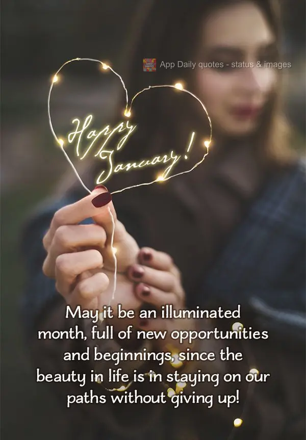 Que seja um mês iluminado, cheio de novas oportunidades e recomeços. Pois a beleza da vida está em continuar nossa caminhada sem desistir! Feliz Janei...