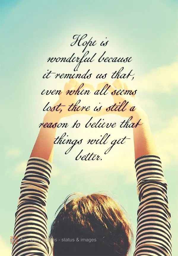 Hope is wonderful because it reminds us that, even when all seems lost, there is still a reason to believe that things will get better.