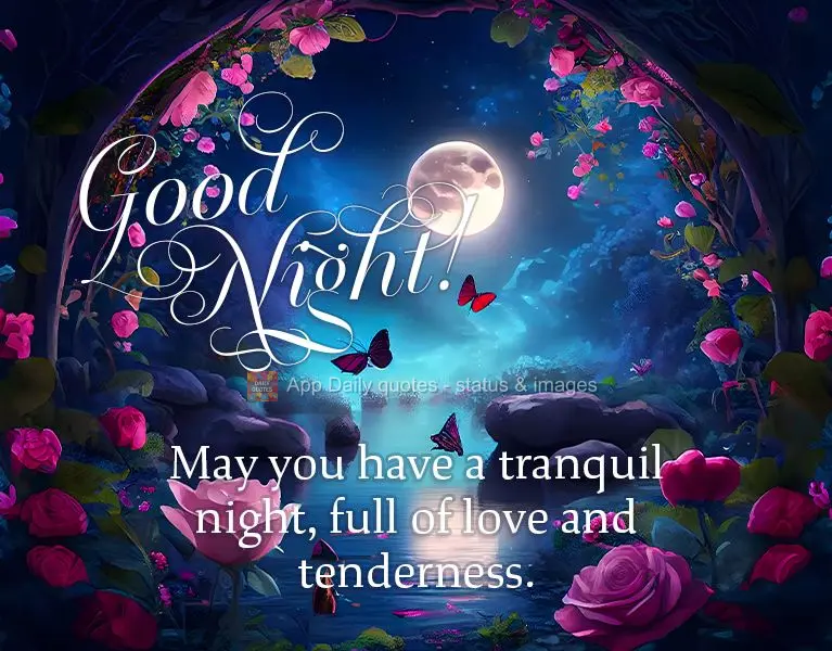 May you have a tranquil night, full of love and tenderness. Good night!