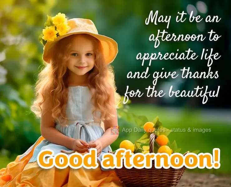 Que seja uma tarde para apreciar a vida e agradecer pelo lindo dia! Boa tarde!