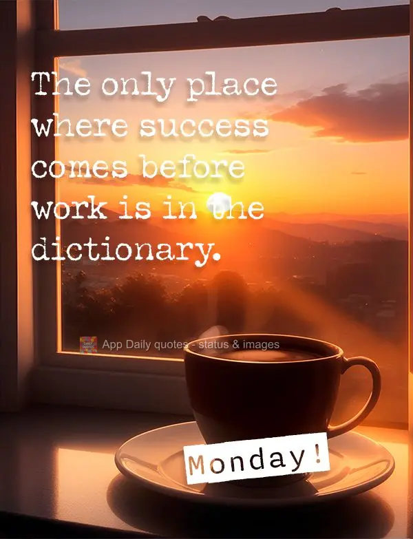 The only place where success comes before work is in the dictionary. Monday!