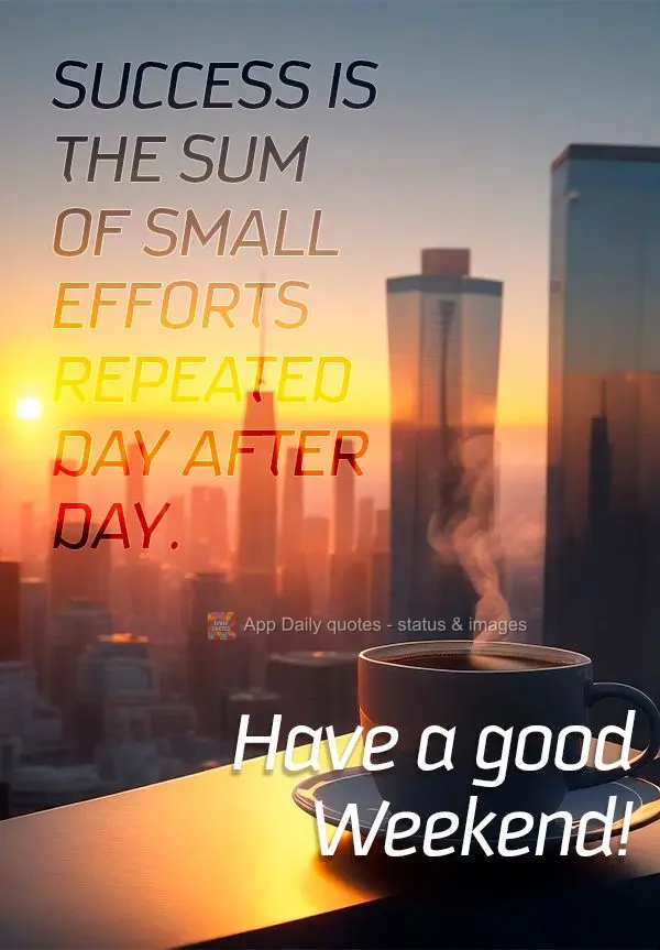 O sucesso é a soma de pequenos esforços repetidos dia após dia. Bom Final de Semana!