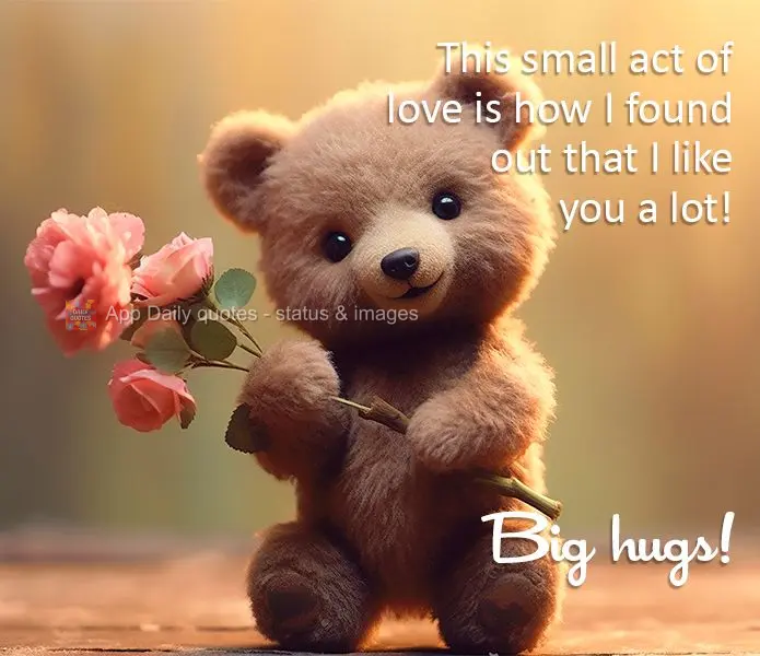 This small act of love is how I found out that I like you a lot! Big hugs!