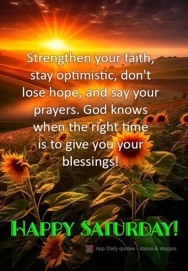 Strengthen your faith, stay optimistic, don't lose hope, and say your prayers. God knows when the right time is to give you your blessings! Happy Saturda...