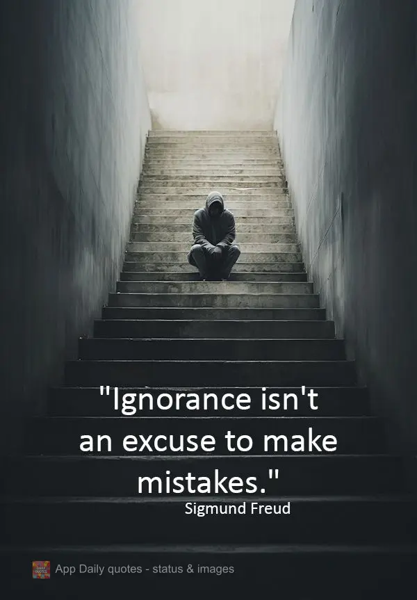 "Ignorance isn't an excuse to make mistakes." Sigmund Freud