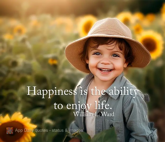 A felicidade é a capacidade de aproveitar a vida.  William L. Ward