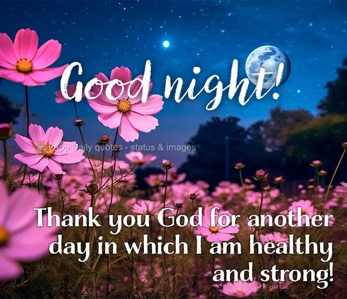 Thank you God for another day in which I am healthy and strong! Good night!