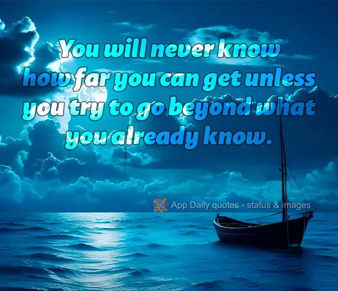Você nunca vai saber o quão longe você pode chegar a menos que tente ir além do que já conhece.